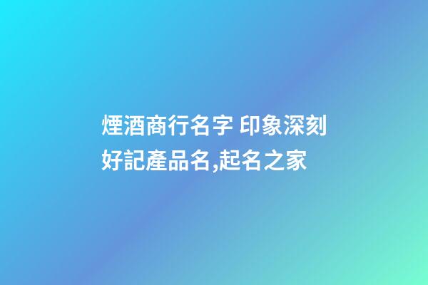 煙酒商行名字 印象深刻好記產品名,起名之家-第1張-公司起名-玄機派